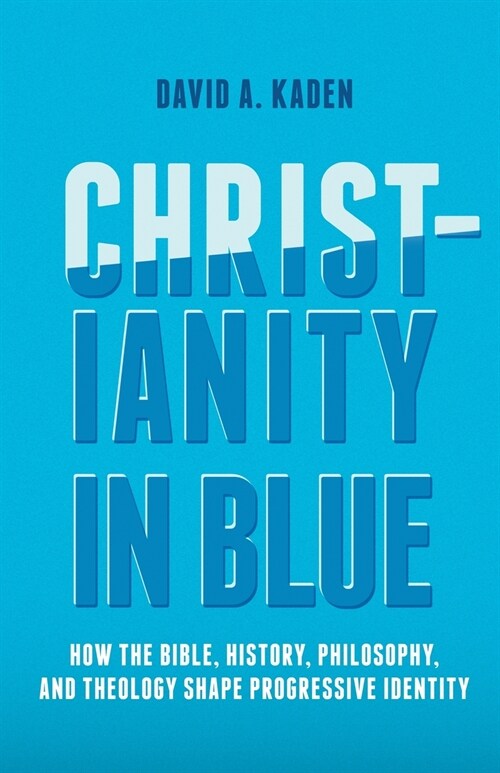 Christianity in Blue: How the Bible, History, Philosophy, and Theology Shape Progressive Identity (Paperback)