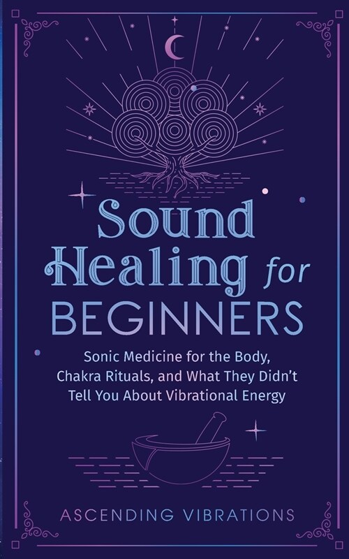Sound Healing For Beginners: Sonic Medicine for the Body, Chakra Rituals and What They Didnt Tell You About Vibrational Energy (Paperback)