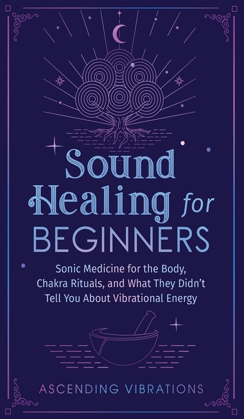 Sound Healing For Beginners: Sonic Medicine for the Body, Chakra Rituals and What They Didnt Tell You About Vibrational Energy (Hardcover)