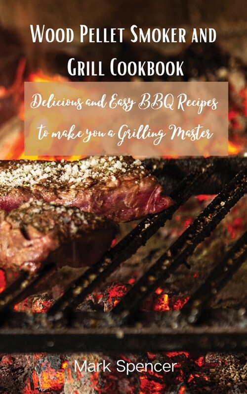 Wood Pellet Smoker and Grill Cookbook: Delicious and Easy BBQ Recipes to make you a Grilling Master (Hardcover)