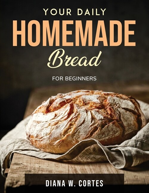 Your Daily Homemade Bread: For Beginners (Paperback)