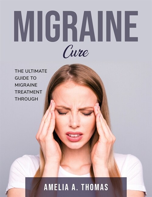 Migraine Cure: The Ultimate Guide to Migraine Treatment through (Paperback)