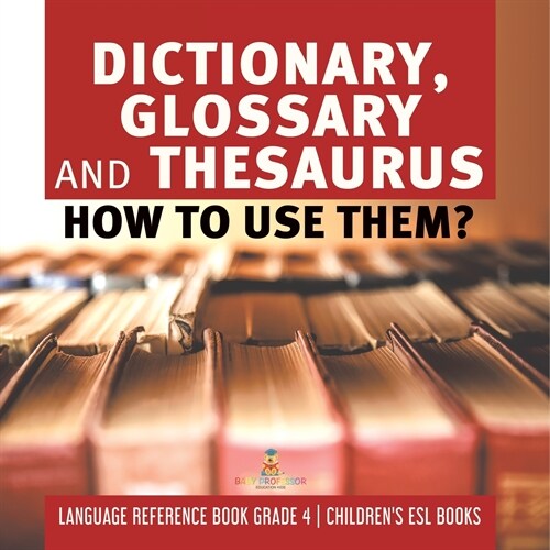 Dictionary, Glossary and Thesaurus: How To Use Them? Language Reference Book Grade 4 Childrens ESL Books (Paperback)