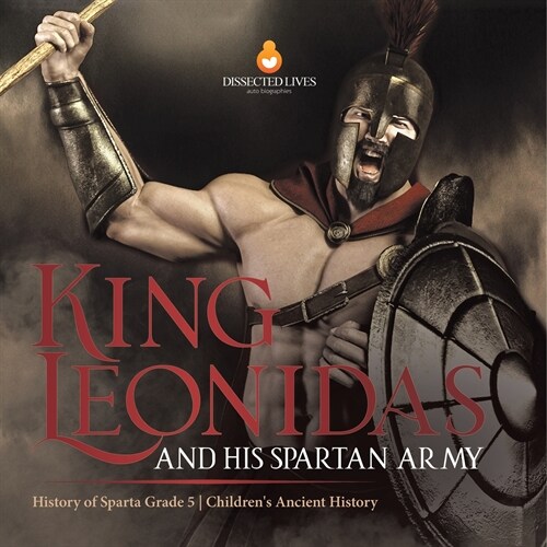 King Leonidas and His Spartan Army History of Sparta Grade 5 Childrens Ancient History (Paperback)