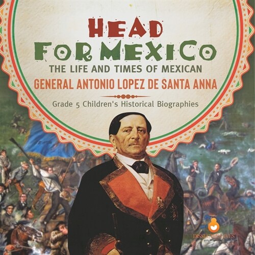 Head for Mexico: The Life and Times of Mexican General Antonio Lopez de Santa Anna Grade 5 Childrens Historical Biographies (Paperback)
