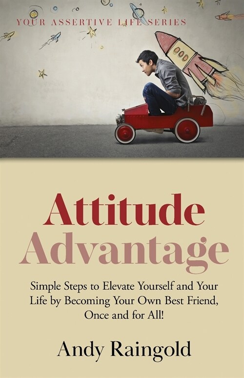 Attitude Advantage : Simple Steps to Elevate Yourself and Your Life by Becoming Your Own Best Friend, Once and for All! (Paperback)