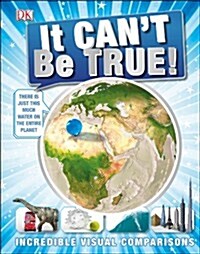 It Cant be True! : Incredible Visual Comparisons (Hardcover)