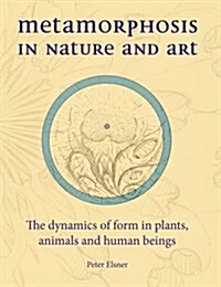 Metamorphosis in Nature and Art : The Dynamics of Form in Plants, Animals and Human Beings (Hardcover)