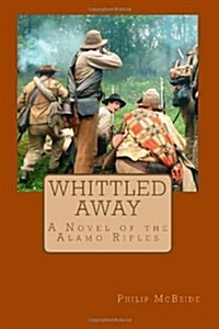 Whittled Away: A Novel of the Alamo Rifles in the Civil War (Paperback)