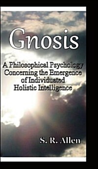 Gnosis a Philosophical Psychology Concerning the Emergence of Individuated Holistic Intelligence (Hardcover)