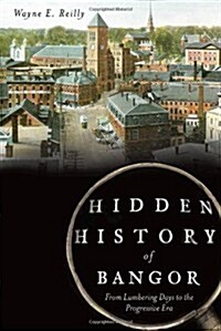 Hidden History of Bangor:: From Lumbering Days to the Progressive Era (Paperback)