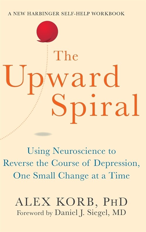 Upward Spiral: Using Neuroscience to Reverse the Course of Depression, One Small Change at a Time (Hardcover)