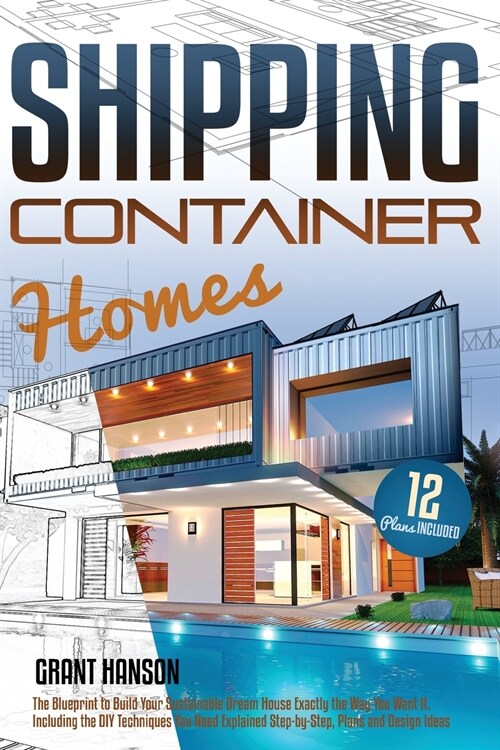 Shipping Container Homes: The Ultimate Guide on How to Build Your DIY Shipping Container Home Exactly the Way You Want It. Including the Buildin (Paperback)