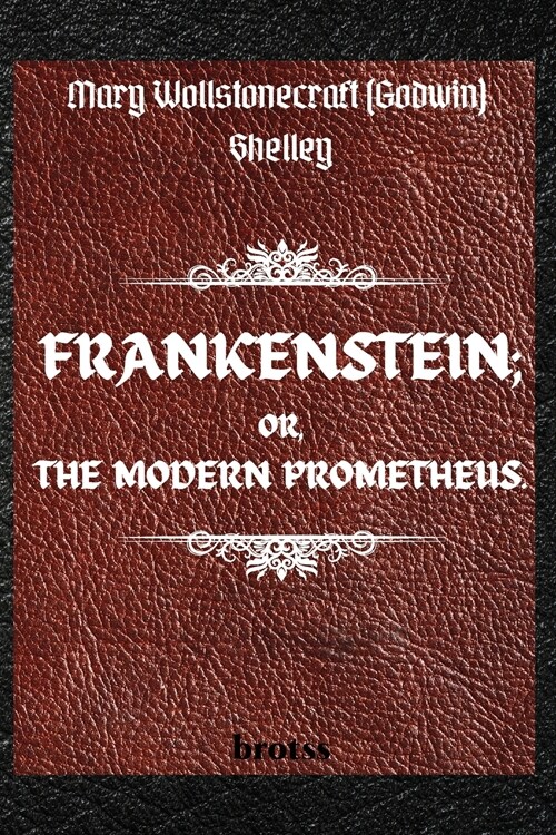 FRANKENSTEIN; OR, THE MODERN PROMETHEUS. by Mary Wollstonecraft (Godwin) Shelley: ( The 1818 Text - The Complete Uncensored Edition - by Mary Shelley (Paperback)