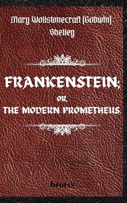 FRANKENSTEIN; OR, THE MODERN PROMETHEUS. by Mary Wollstonecraft (Godwin) Shelley: ( The 1818 Text - The Complete Uncensored Edition - by Mary Shelley (Hardcover)