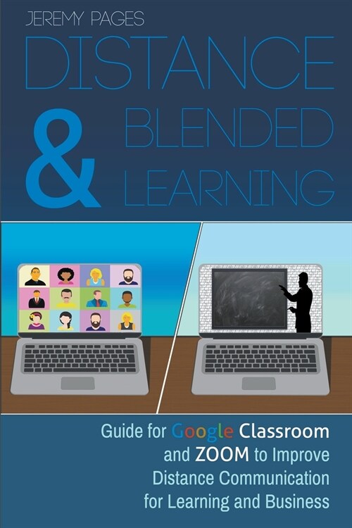 Distance & Blended Learning: Guide for Google Classroom and Zoom to Improve Distance Communication for Learning and Business (Paperback)