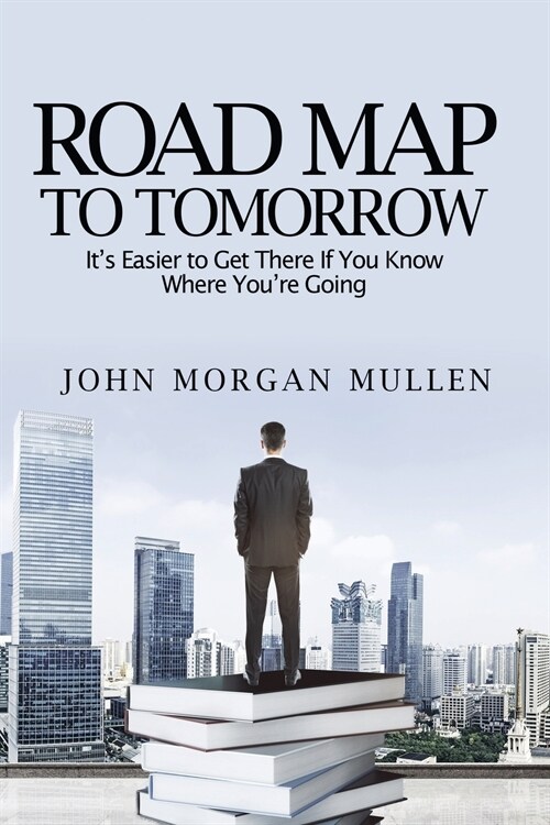 Road Map To Tomorrow: Its Easier to Get There If You Know Where Youre Going (Paperback)