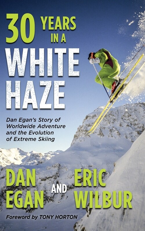 Thirty Years in a White Haze: Dan Egans Story of Worldwide Adventure  and the Evolution of Extreme Skiing (Hardcover)