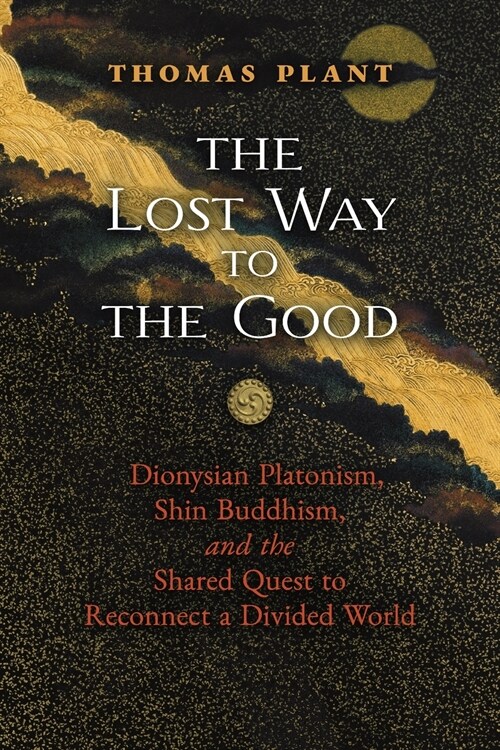 The Lost Way to the Good: Dionysian Platonism, Shin Buddhism, and the Shared Quest to Reconnect a Divided World (Paperback)