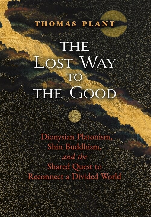 The Lost Way to the Good: Dionysian Platonism, Shin Buddhism, and the Shared Quest to Reconnect a Divided World (Hardcover)