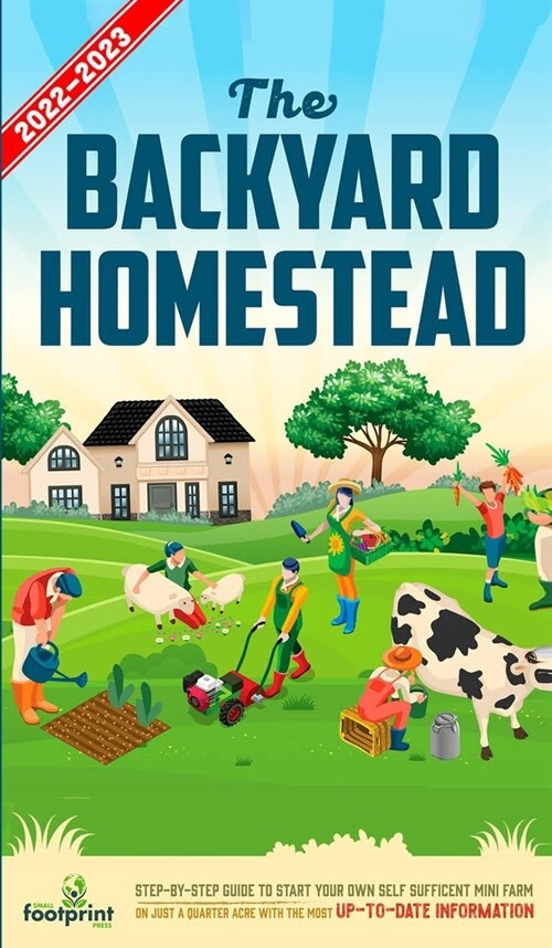 The Backyard Homestead 2022-2023: Step-By-Step Guide to Start Your Own Self Sufficient Mini Farm on Just a Quarter Acre With the Most Up-To-Date Infor (Hardcover)