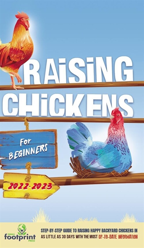 Raising Chickens For Beginners 2022-2023: Step-By-Step Guide to Raising Happy Backyard Chickens In 30 Days With The Most Up-To-Date Information (Hardcover)