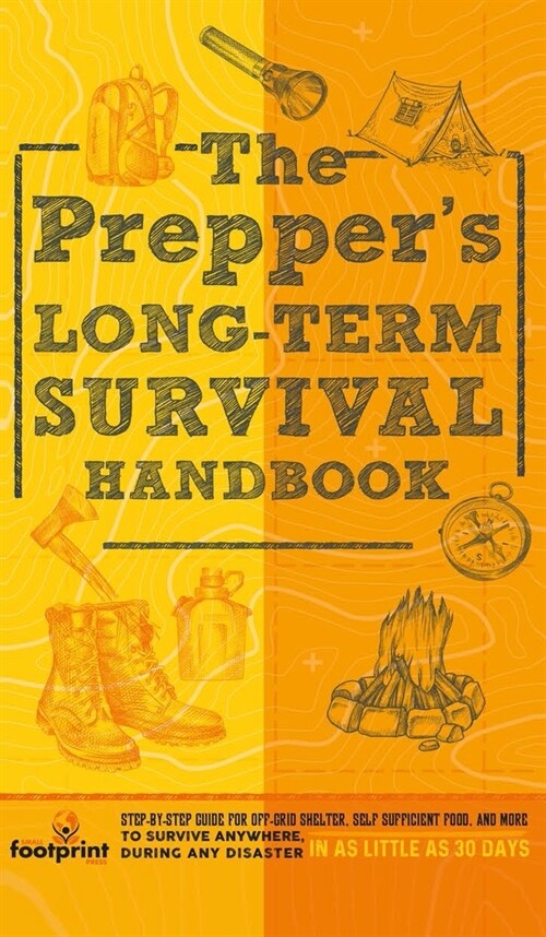 The Preppers Long Term Survival Handbook: Step-By-Step Guide for Off-Grid Shelter, Self Sufficient Food, and More To Survive Anywhere, During ANY Dis (Hardcover)