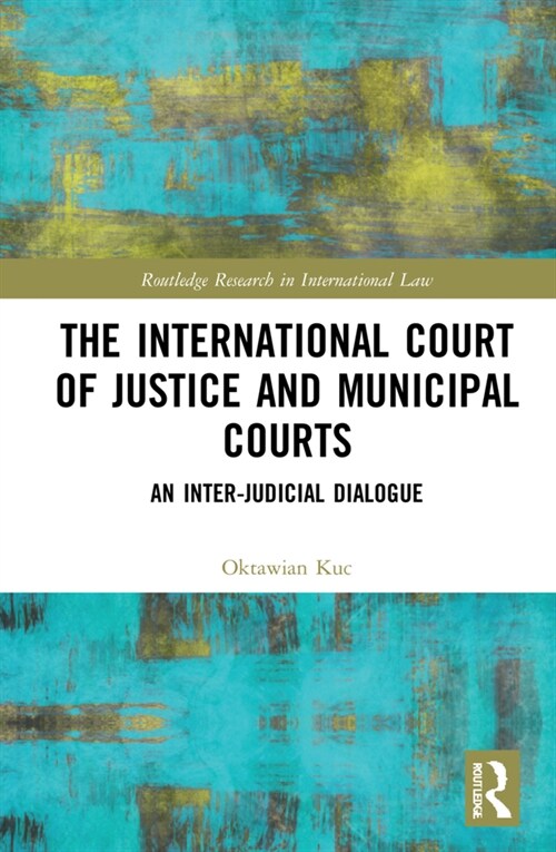 The International Court of Justice and Municipal Courts : An Inter-Judicial Dialogue (Hardcover)
