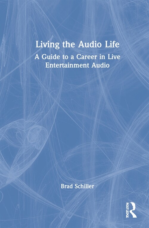 Living the Audio Life : A Guide to a Career in Live Entertainment Sound (Hardcover)