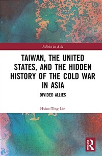 Taiwan, the United States, and the hidden history of the Cold War in Asia : divided allies