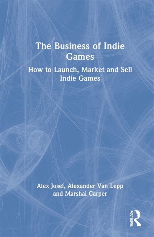 The Business of Indie Games : Everything You Need to Know to Conquer the Indie Games Industry (Hardcover)