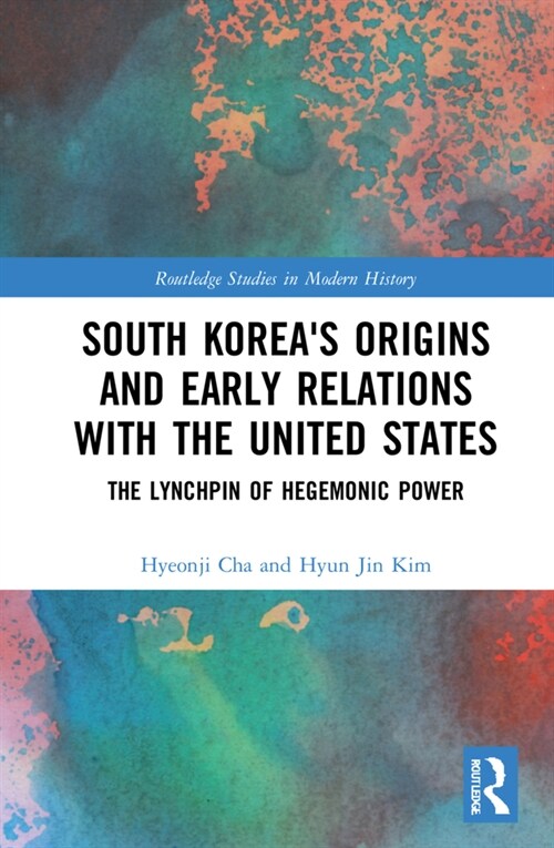 South Koreas Origins and Early Relations with the United States : The Lynchpin of Hegemonic Power (Hardcover)
