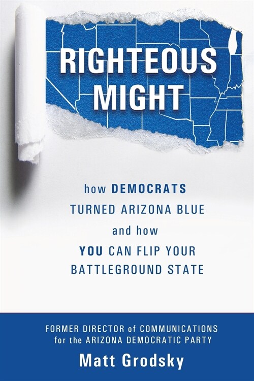Righteous Might: How Democrats Turned Arizona Blue and How You Can Flip Your Battleground State (Paperback)