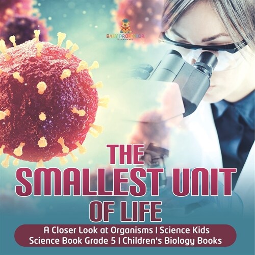 The Smallest Unit of Life A Closer Look at Organisms Science Kids Science Book Grade 5 Childrens Biology Books (Paperback)