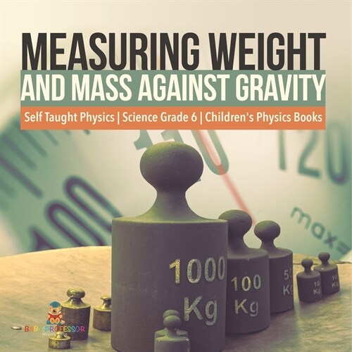 Measuring Weight and Mass Against Gravity Self Taught Physics Science Grade 6 Childrens Physics Books (Paperback)