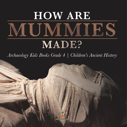 How Are Mummies Made? Archaeology Kids Books Grade 4 Childrens Ancient History (Paperback)