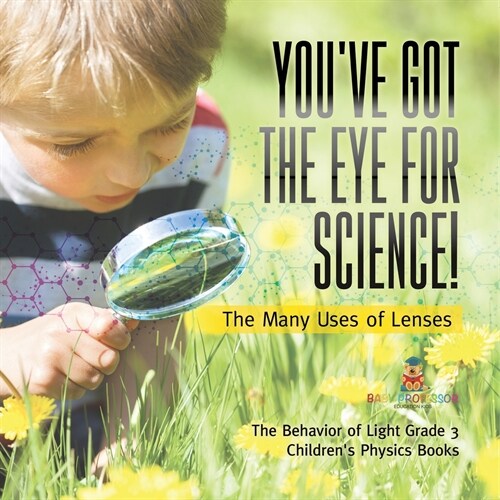 Youve Got the Eye for Science! The Many Uses of Lenses The Behavior of Light Grade 3 Childrens Physics Books (Paperback)
