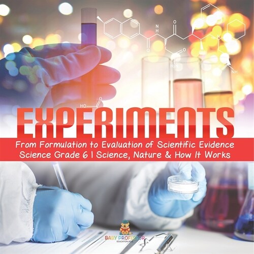 Experiments From Formulation to Evaluation of Scientific Evidence Science Grade 6 Science, Nature & How It Works (Paperback)