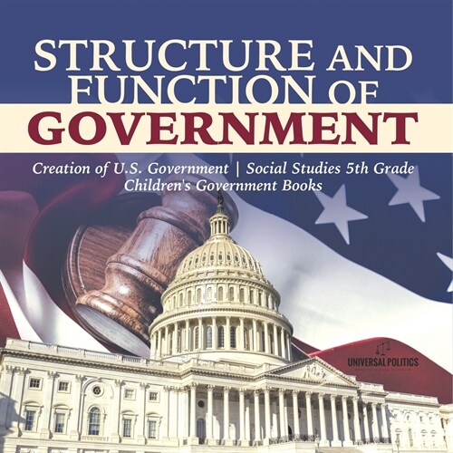 Structure and Function of Government Creation of U.S. Government Social Studies 5th Grade Childrens Government Books (Paperback)