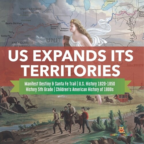 US Expands Its Territories Manifest Destiny & Santa Fe Trail U.S. History 1820-1850 History 5th Grade Childrens American History of 1800s (Paperback)