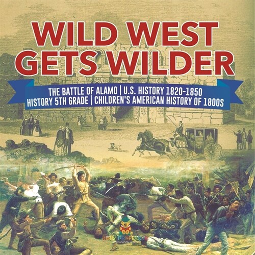 Wild West Gets Wilder The Battle of Alamo U.S. History 1820-1850 History 5th Grade Childrens American History of 1800s (Paperback)