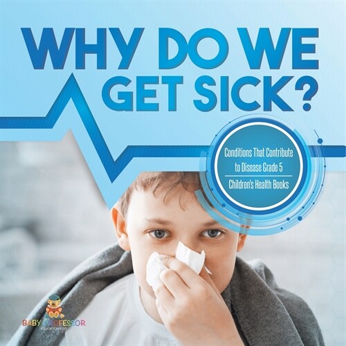 Why Do We Get Sick? Conditions That Contribute to Disease Grade 5 Childrens Health Books (Paperback)