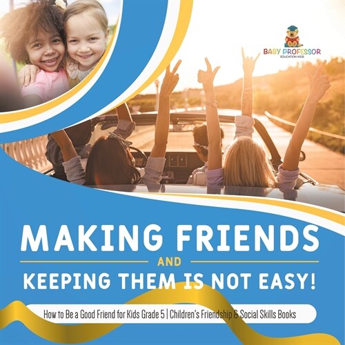 Making Friends and Keeping Them Is Not Easy! How to Be a Good Friend for Kids Grade 5 Childrens Friendship & Social Skills Books (Paperback)