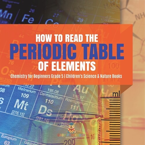 How to Read the Periodic Table of Elements Chemistry for Beginners Grade 5 Childrens Science & Nature Books (Paperback)