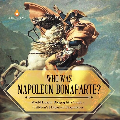 Who Was Napoleon Bonaparte? World Leader Biographies Grade 5 Childrens Historical Biographies (Paperback)