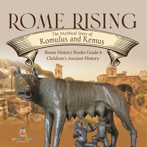 Rome Rising: The Mythical Story of Romulus and Remus Rome History Books Grade 6 Childrens Ancient History (Paperback)