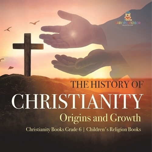 The History of Christianity: Origins and Growth Christianity Books Grade 6 Childrens Religion Books (Paperback)