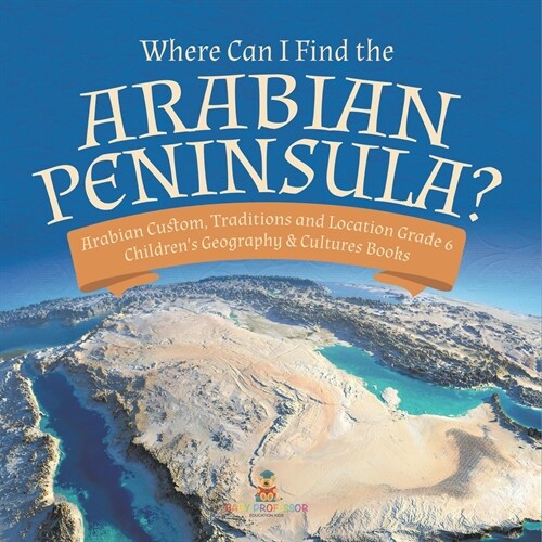 Where Can I Find the Arabian Peninsula? Arabian Custom, Traditions and Location Grade 6 Childrens Geography & Cultures Books (Paperback)