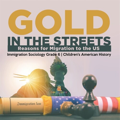 Gold in the Streets: Reasons for Migration to the US Immigration Sociology Grade 6 Childrens American History (Paperback)