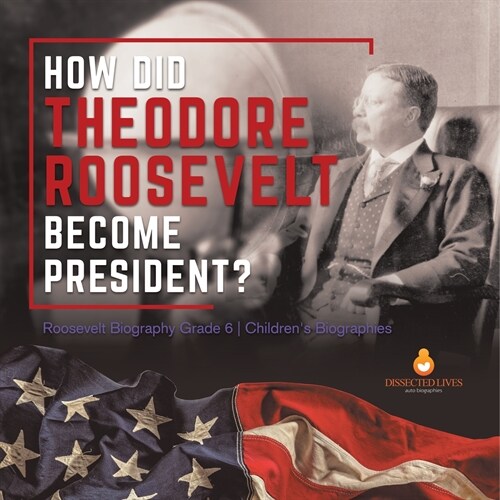 How Did Theodore Roosevelt Become President? Roosevelt Biography Grade 6 Childrens Biographies (Paperback)